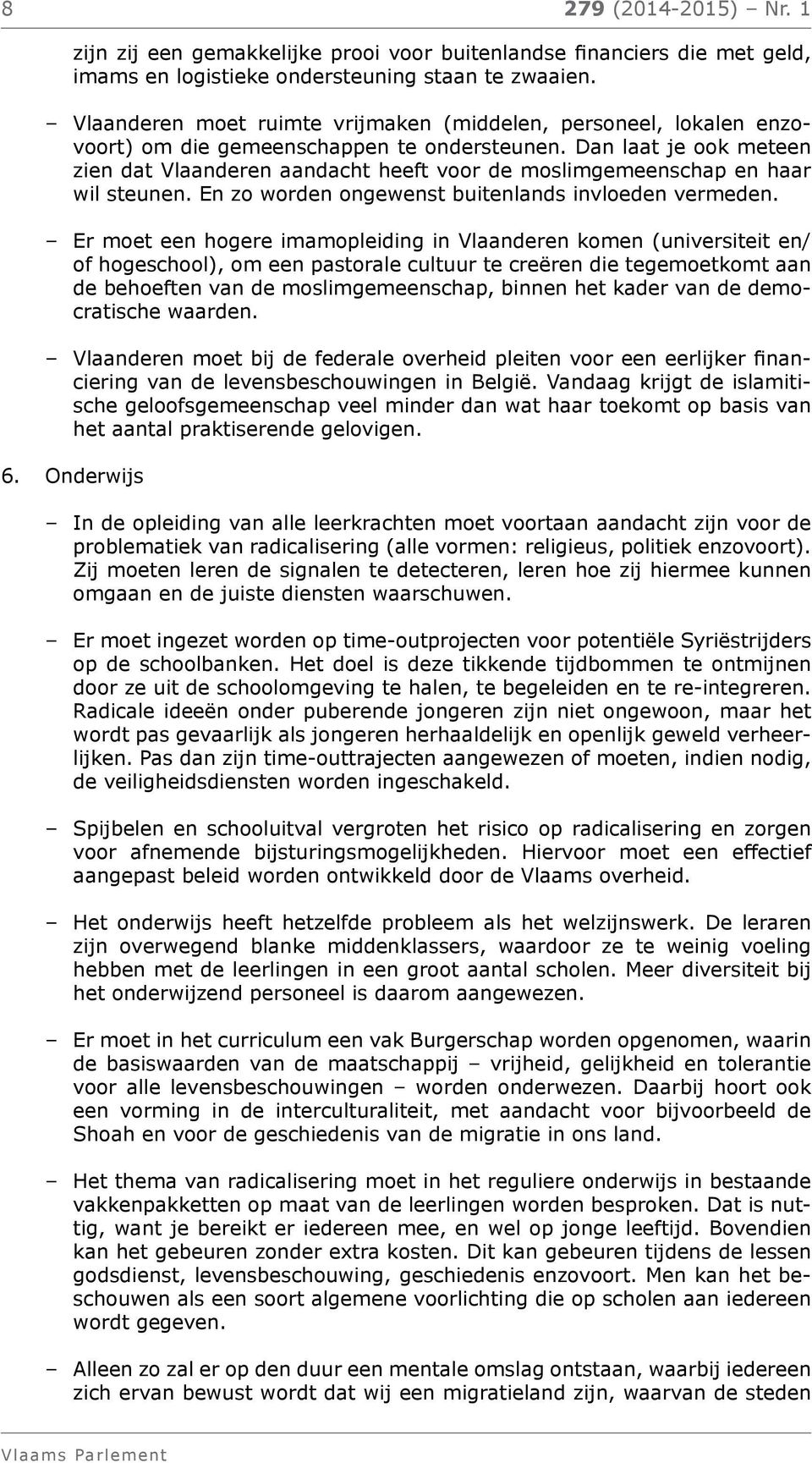 Dan laat je ook meteen zien dat Vlaanderen aandacht heeft voor de moslimgemeenschap en haar wil steunen. En zo worden ongewenst buitenlands invloeden vermeden.