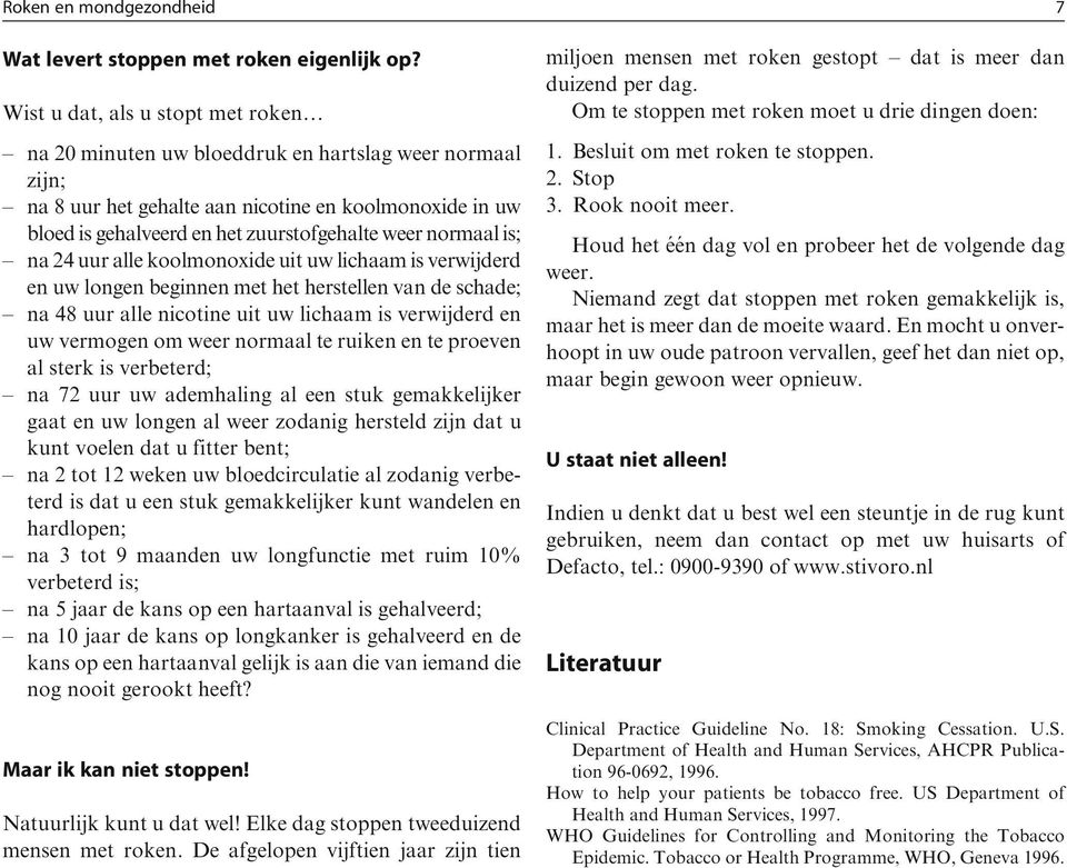 normaal is; na 24 uur alle koolmonoxide uit uw lichaam is verwijderd en uw longen beginnen met het herstellen van de schade; na 48 uur alle nicotine uit uw lichaam is verwijderd en uw vermogen om