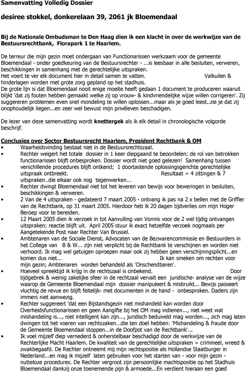 ..is leesbaar in alle besluiten, verweren, beschikkingen in samenhang met de gerechtelijke uitspraken. Het voert te ver elk document hier in detail samen te vatten.