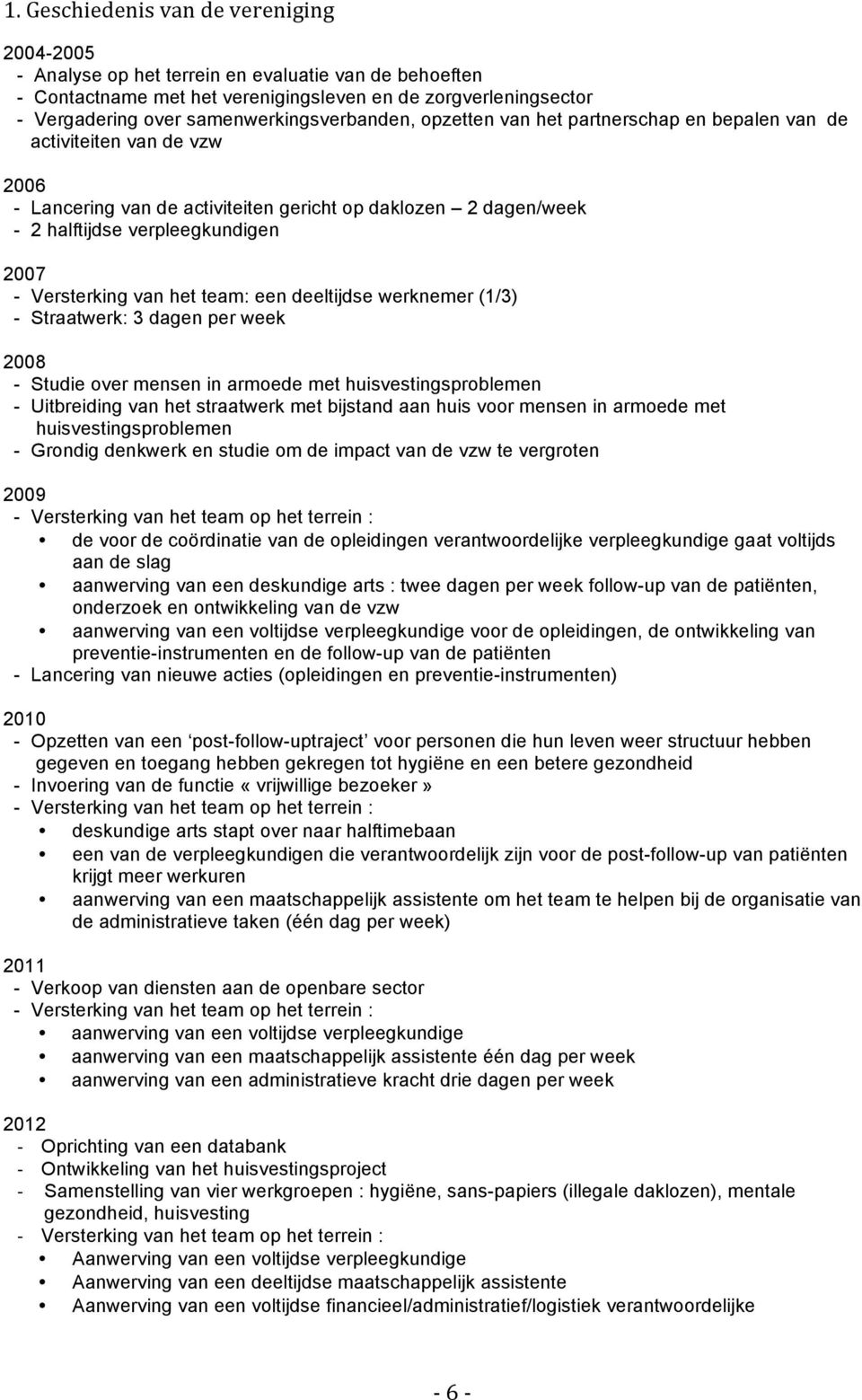 2007 - Versterking van het team: een deeltijdse werknemer (1/3) - Straatwerk: 3 dagen per week 2008 - Studie over mensen in armoede met huisvestingsproblemen - Uitbreiding van het straatwerk met