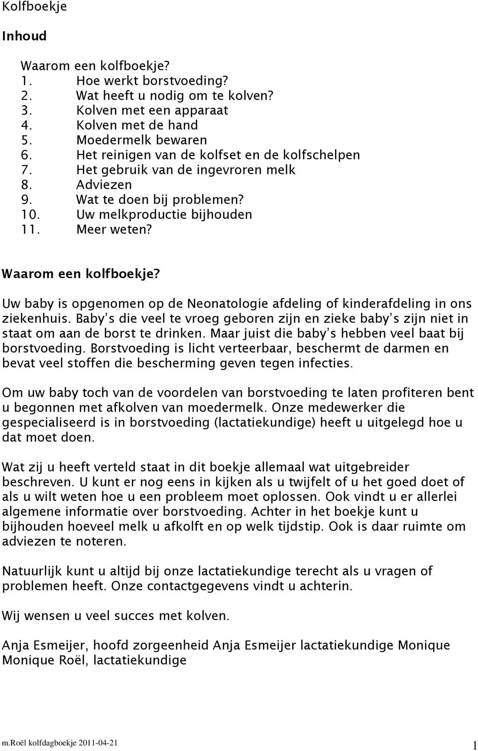 Uw baby is opgenomen op de Neonatologie afdeling of kinderafdeling in ons ziekenhuis. Baby s die veel te vroeg geboren zijn en zieke baby s zijn niet in staat om aan de borst te drinken.