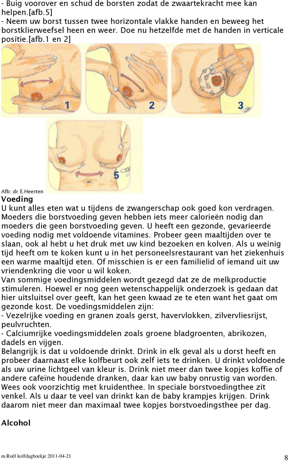 Moeders die borstvoeding geven hebben iets meer calorieën nodig dan moeders die geen borstvoeding geven. U heeft een gezonde, gevarieerde voeding nodig met voldoende vitamines.