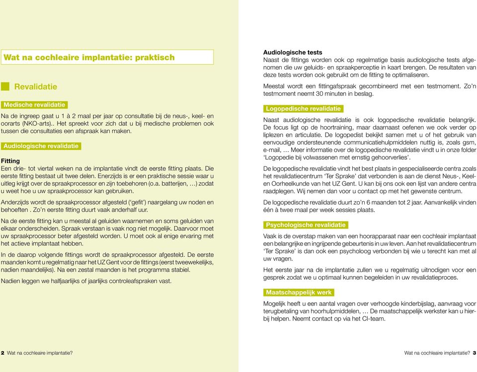 Audiologische revalidatie Fitting Een drie- tot viertal weken na de implantatie vindt de eerste fitting plaats. Die eerste fitting bestaat uit twee delen.