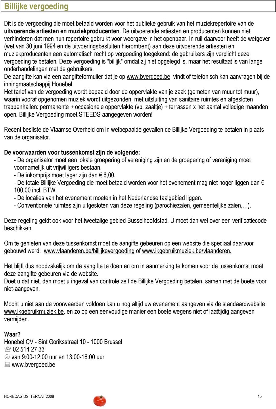 In ruil daarvoor heeft de wetgever (wet van 30 juni 1994 en de uitvoeringsbesluiten hieromtrent) aan deze uitvoerende artiesten en muziekproducenten een automatisch recht op vergoeding toegekend: de