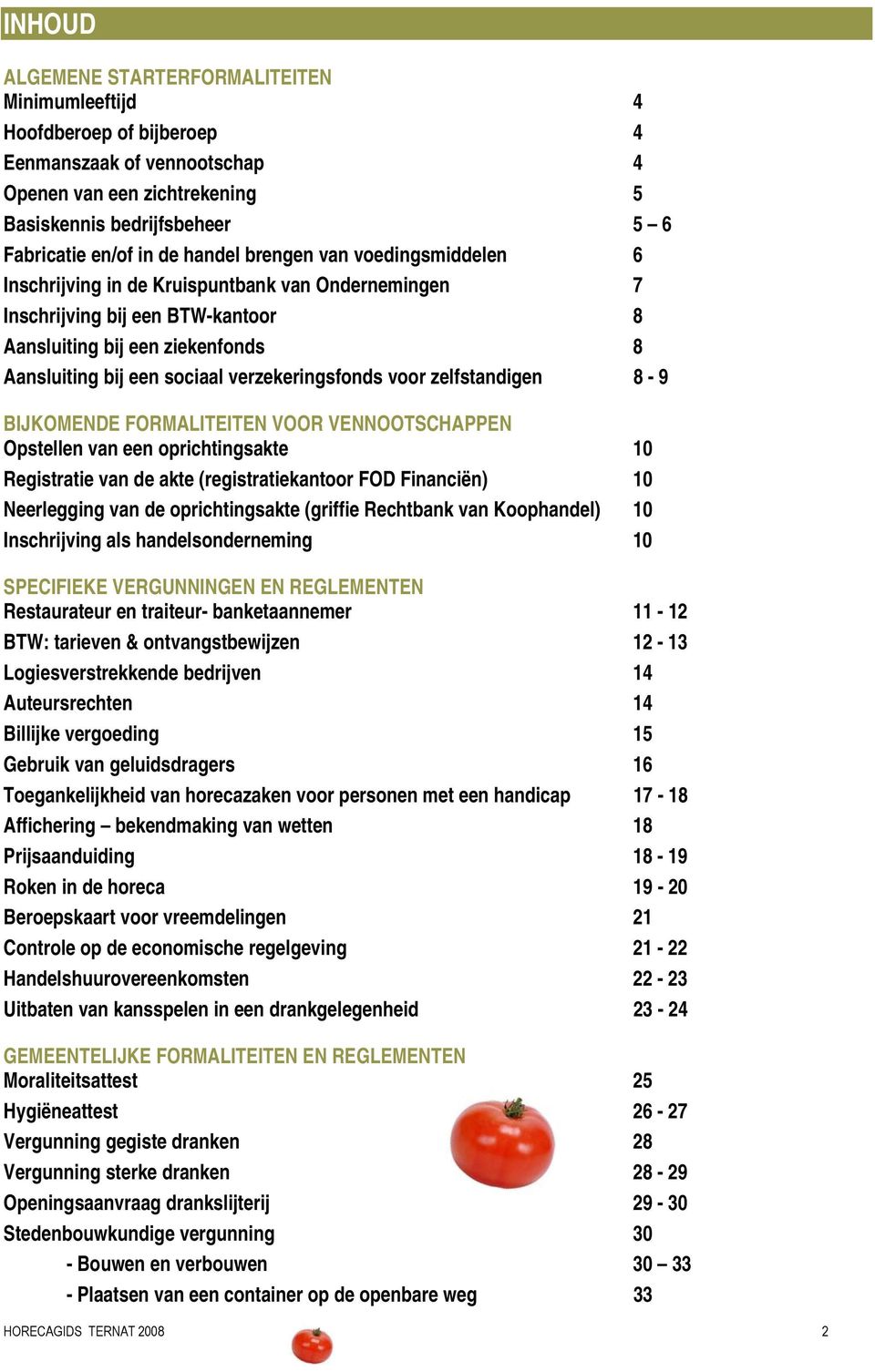 verzekeringsfonds voor zelfstandigen 8-9 BIJKOMENDE FORMALITEITEN VOOR VENNOOTSCHAPPEN Opstellen van een oprichtingsakte 10 Registratie van de akte (registratiekantoor FOD Financiën) 10 Neerlegging