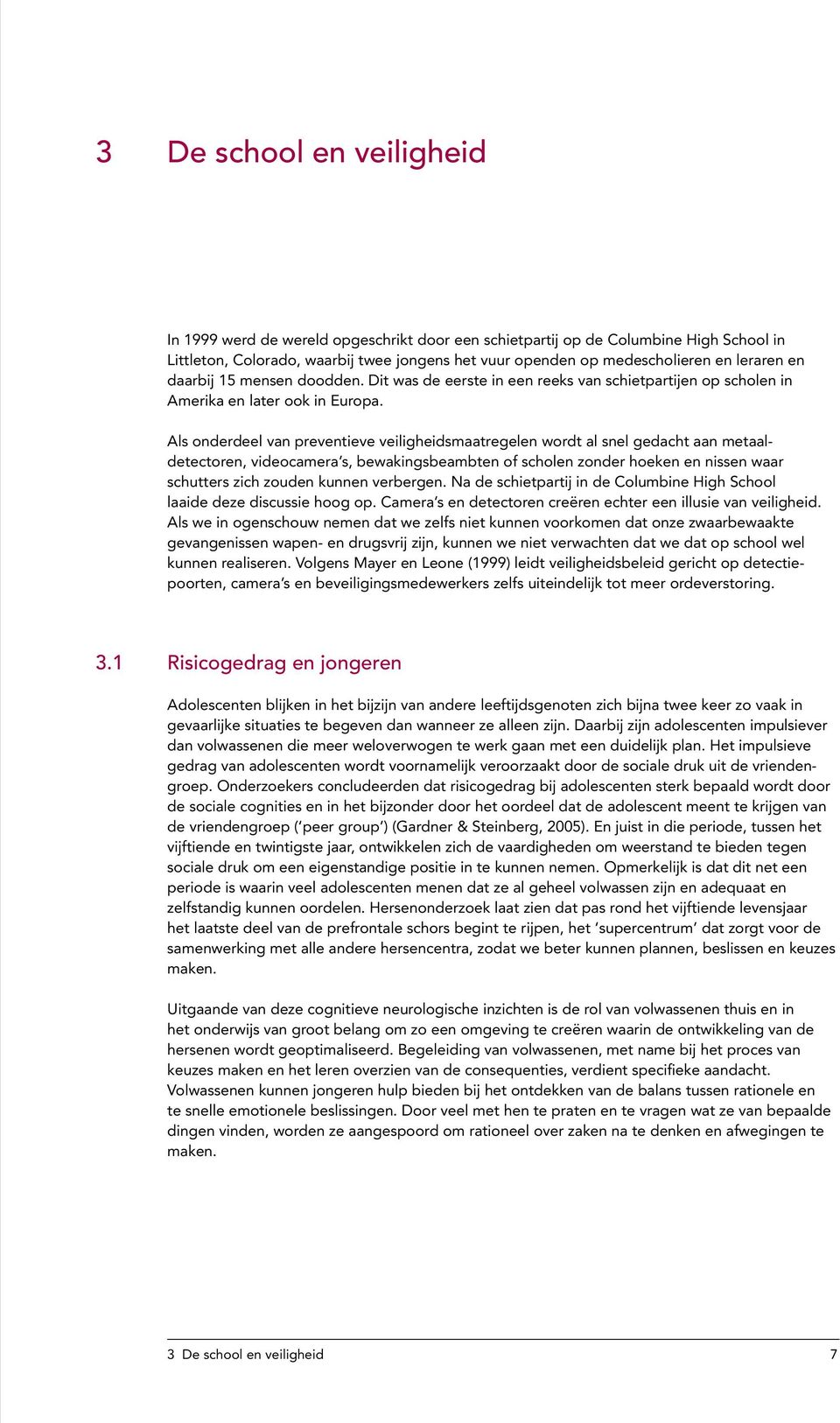 Als onderdeel van preventieve veiligheidsmaatregelen wordt al snel gedacht aan metaaldetectoren, videocamera s, bewakingsbeambten of scholen zonder hoeken en nissen waar schutters zich zouden kunnen