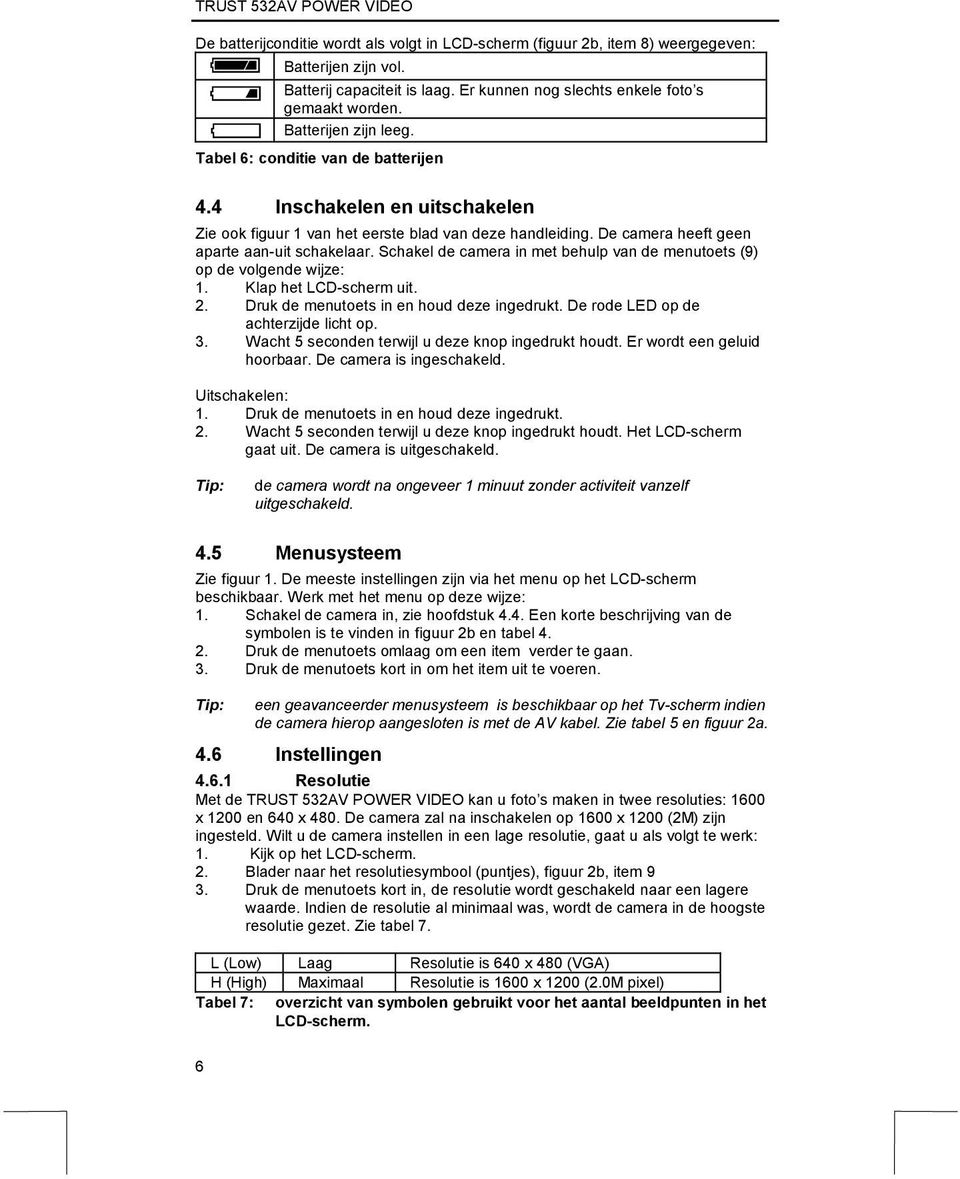 Schakel de camera in met behulp van de menutoets (9) op de volgende wijze: 1. Klap het LCD-scherm uit. 2. Druk de menutoets in en houd deze ingedrukt. De rode LED op de achterzijde licht op. 3.