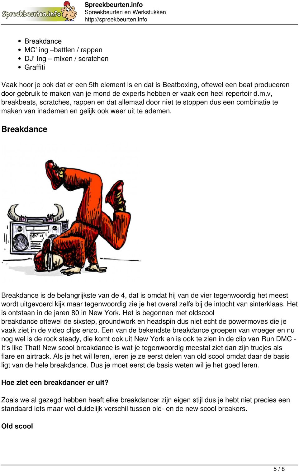 Breakdance Breakdance is de belangrijkste van de 4, dat is omdat hij van de vier tegenwoordig het meest wordt uitgevoerd kijk maar tegenwoordig zie je het overal zelfs bij de intocht van sinterklaas.