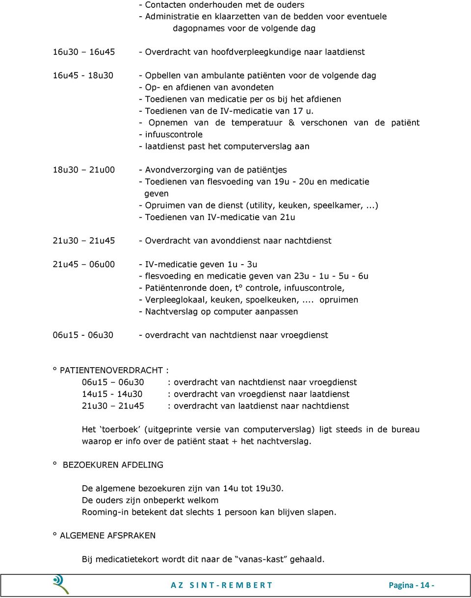 - Opnemen van de temperatuur & verschonen van de patiënt - infuuscontrole - laatdienst past het computerverslag aan 18u30 21u00 - Avondverzorging van de patiëntjes - Toedienen van flesvoeding van 19u