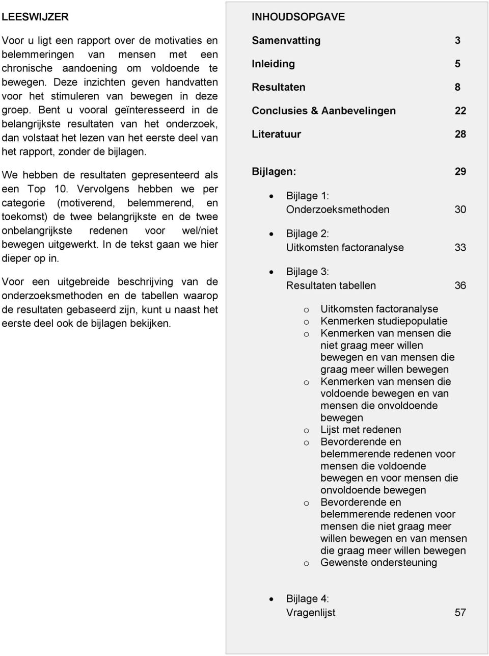 Bent u vooral geïnteresseerd in de belangrijkste resultaten van het onderzoek, dan volstaat het lezen van het eerste deel van het rapport, zonder de bijlagen.