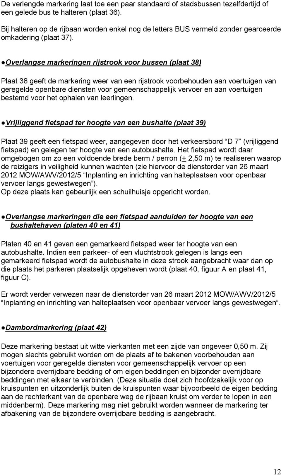 Overlangse markeringen rijstrook voor bussen (plaat 38) Plaat 38 geeft de markering weer van een rijstrook voorbehouden aan voertuigen van geregelde openbare diensten voor gemeenschappelijk vervoer