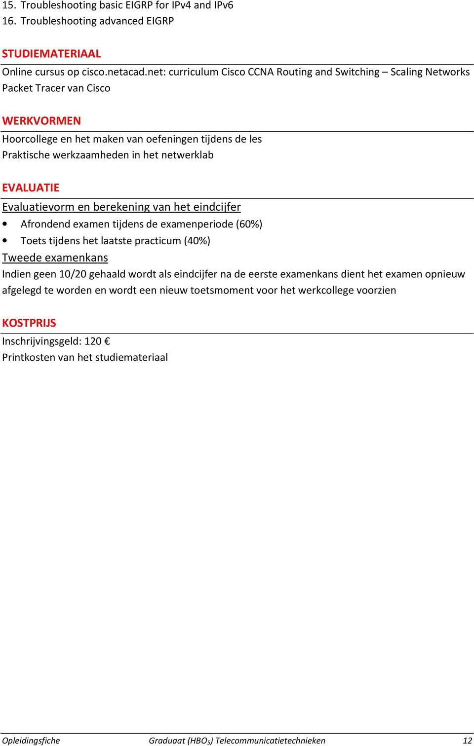 EVALUATIE Evaluatievorm en berekening van het eindcijfer Afrondend examen tijdens de examenperiode (60%) Toets tijdens het laatste practicum (40%) Tweede examenkans Indien geen 10/20 gehaald wordt