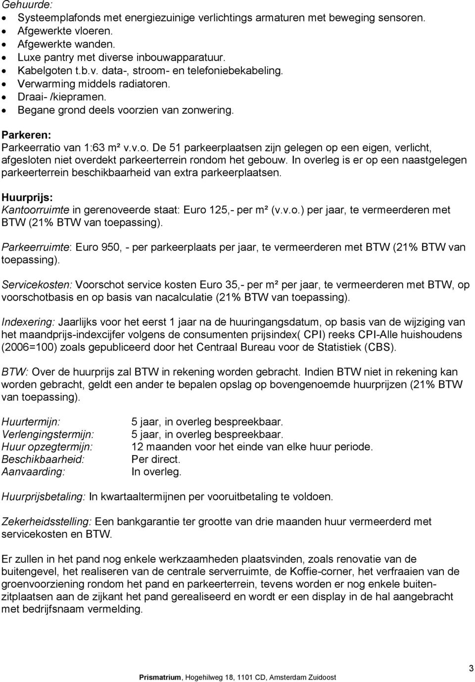 In overleg is er op een naastgelegen parkeerterrein beschikbaarheid van extra parkeerplaatsen. Huurprijs: Kantoorruimte in gerenoveerde staat: Euro 125,- per m² (v.v.o.) per jaar, te vermeerderen met BTW (21% BTW van toepassing).