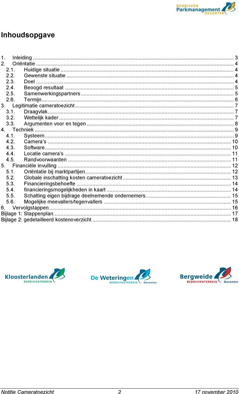 .. 11 4.5. Randvoorwaarden... 11 5. Financiële invulling... 12 5.1. Oriëntatie bij marktpartijen... 12 5.2. Globale inschatting kosten cameratoezicht... 13 5.3. Financieringsbehoefte... 14 5.4. financieringsmogelijkheden in kaart.