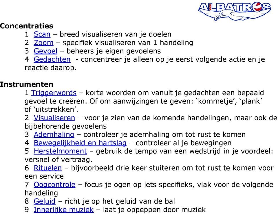 2 Visualiseren voor je zien van de komende handelingen, maar ook de bijbehorende gevoelens 3 Ademhaling controleer je ademhaling om tot rust te komen 4 Bewegelijkheid en hartslag controleer al je