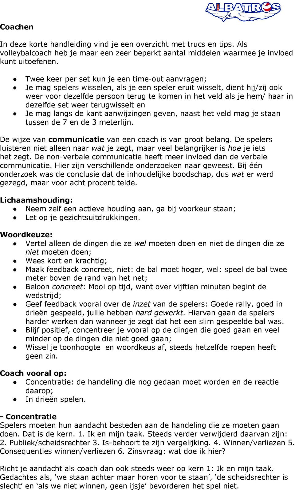 dezelfde set weer terugwisselt en Je mag langs de kant aanwijzingen geven, naast het veld mag je staan tussen de 7 en de 3 meterlijn. De wijze van communicatie van een coach is van groot belang.