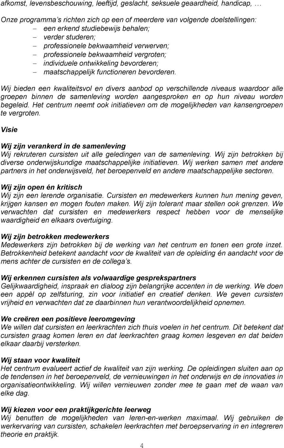 Wij bieden een kwaliteitsvol en divers aanbod op verschillende niveaus waardoor alle groepen binnen de samenleving worden aangesproken en op hun niveau worden begeleid.