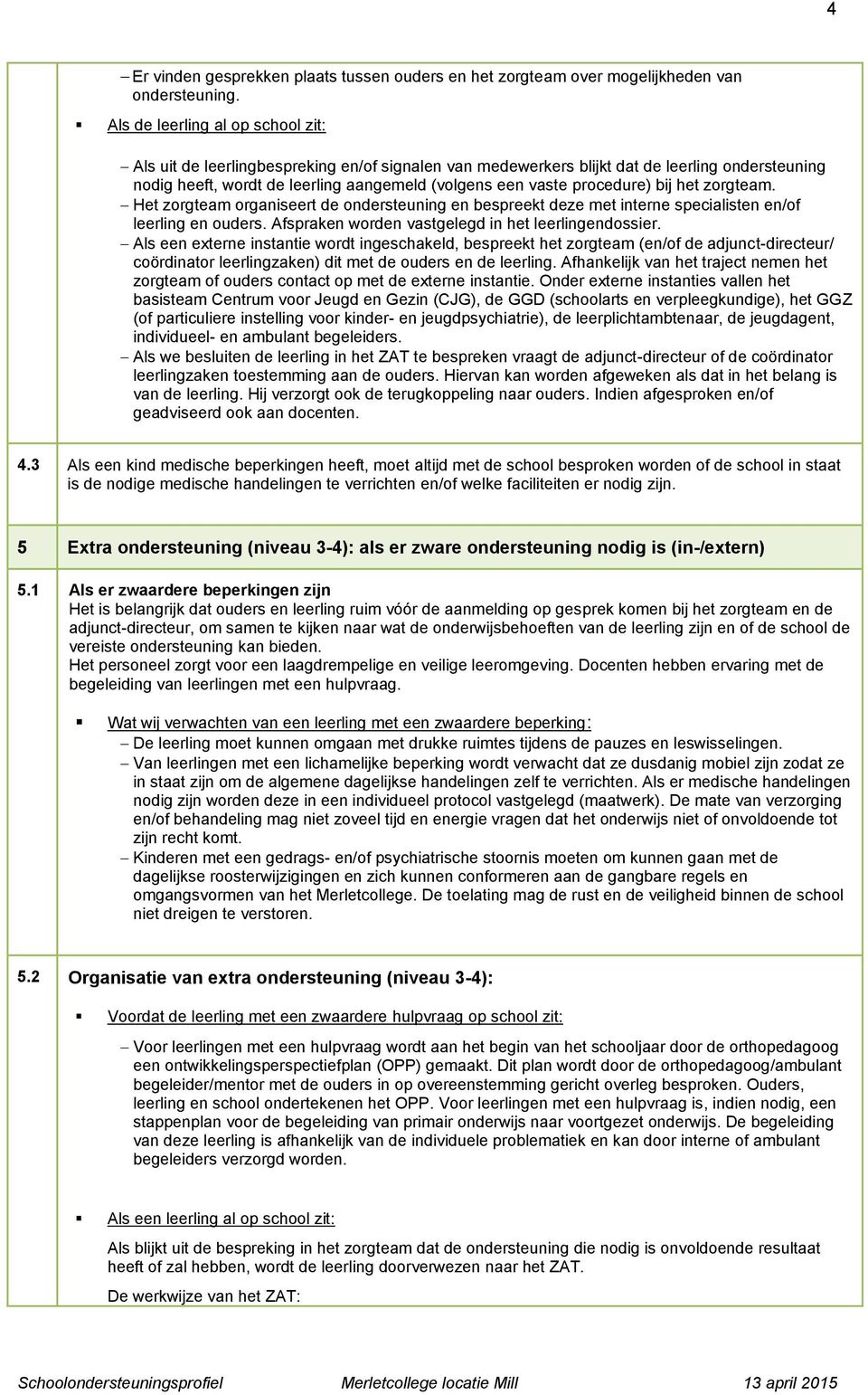 procedure) bij het zorgteam. Het zorgteam organiseert de ondersteuning en bespreekt deze met interne specialisten en/of leerling en ouders. Afspraken worden vastgelegd in het leerlingendossier.