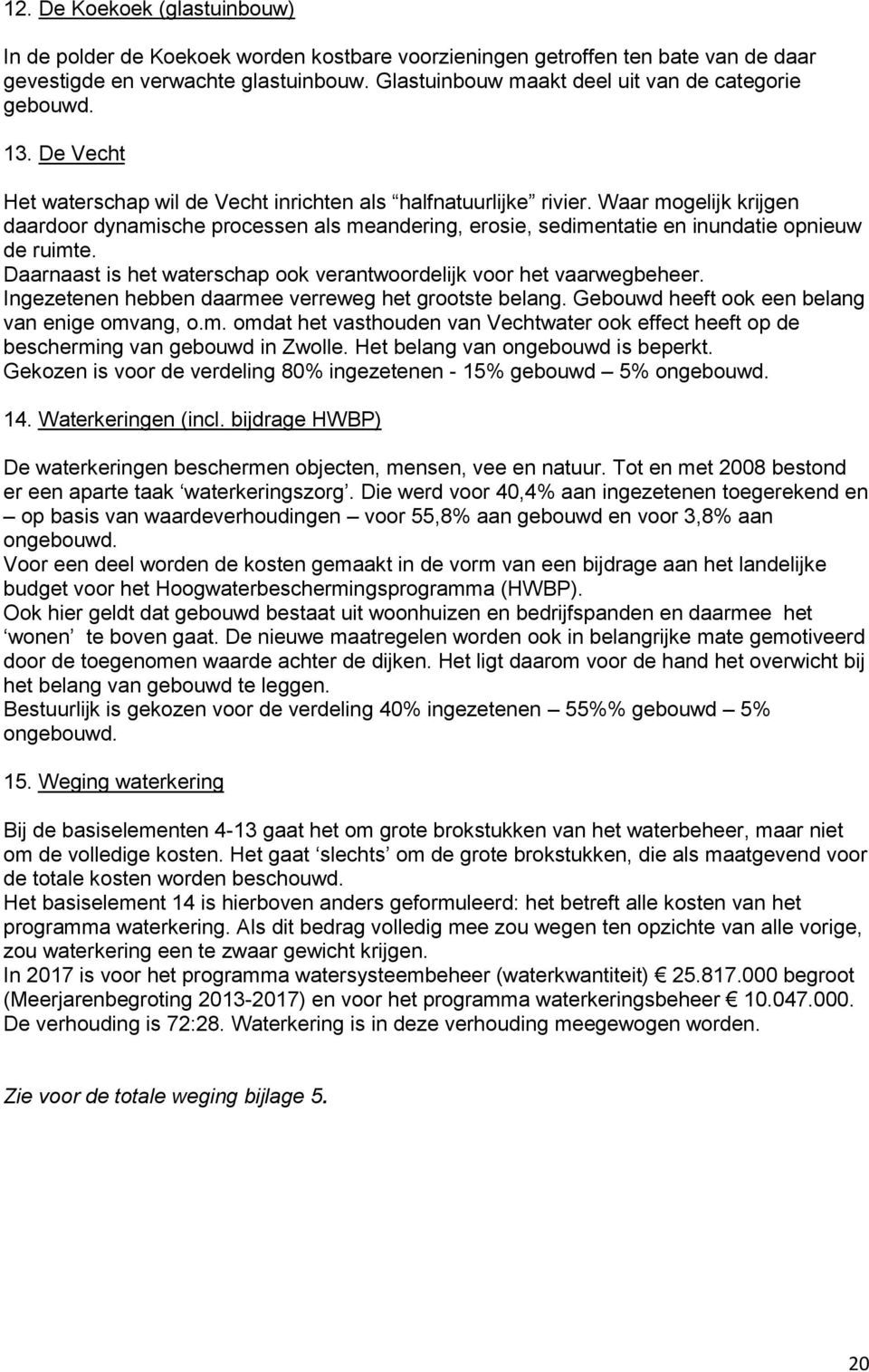 Waar mogelijk krijgen daardoor dynamische processen als meandering, erosie, sedimentatie en inundatie opnieuw de ruimte. Daarnaast is het waterschap ook verantwoordelijk voor het vaarwegbeheer.