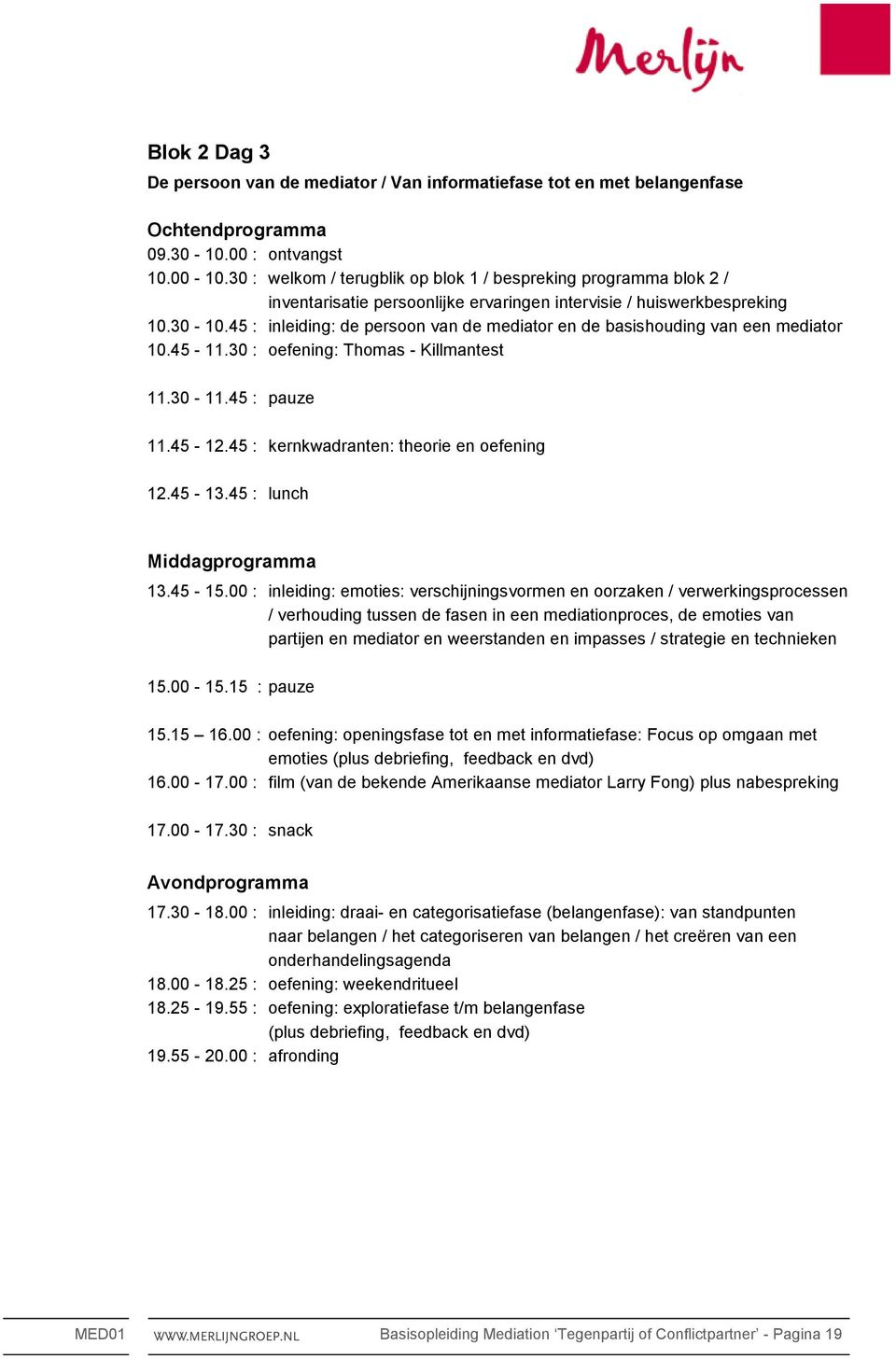 45 : inleiding: de persoon van de mediator en de basishouding van een mediator 10.45-11.30 : oefening: Thomas - Killmantest 11.30-11.45 : pauze 11.45-12.45 : kernkwadranten: theorie en oefening 12.