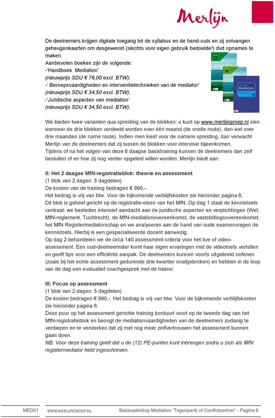 BTW); - Juridische aspecten van mediation (nieuwprijs SDU 34,50 excl. BTW). We bieden twee varianten qua spreiding van de blokken: u kunt op www.merlijngroep.