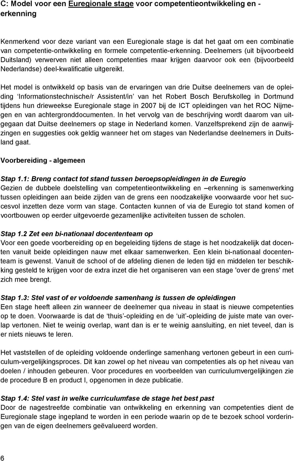 Het model is ontwikkeld op basis van de ervaringen van drie Duitse deelnemers van de opleiding Informationstechnische/r Assistent/in van het Robert Bosch Berufskolleg in Dortmund tijdens hun