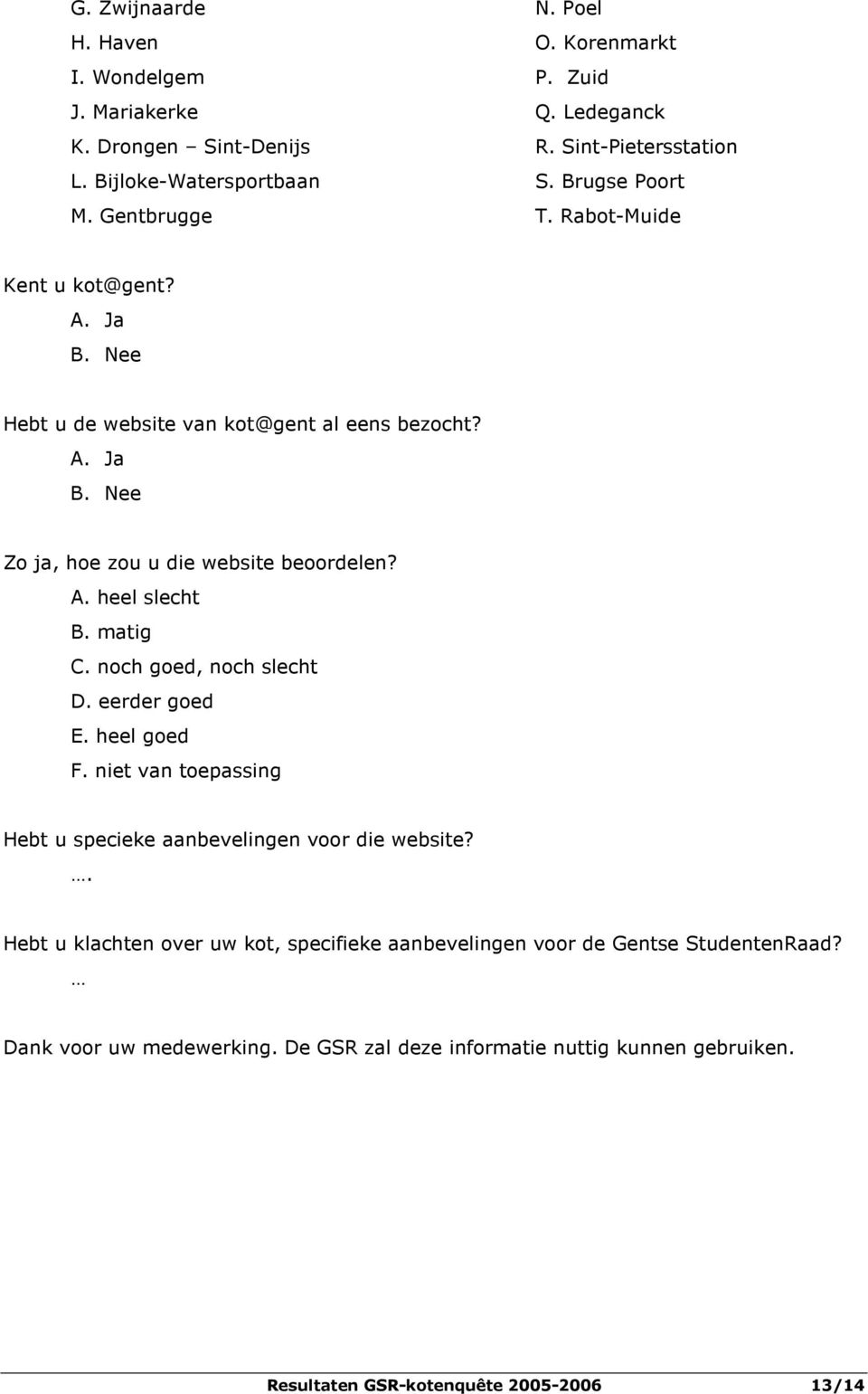 A. heel slecht B. matig C. noch goed, noch slecht D. eerder goed E. heel goed F. niet van toepassing Hebt u specieke aanbevelingen voor die website?