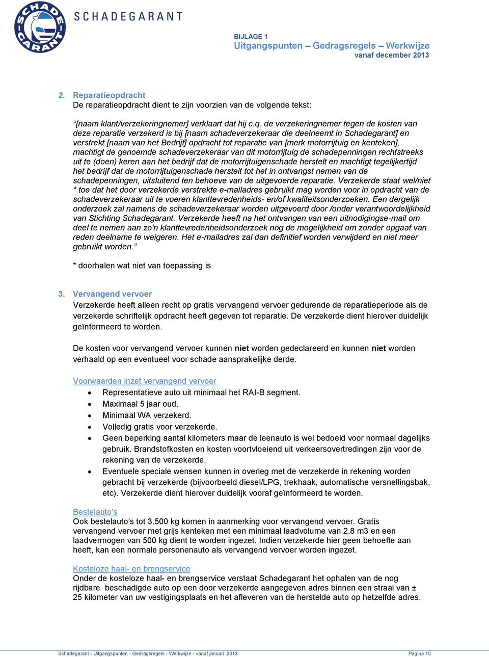 motorrijtuig en kenteken], machtigt de genoemde schadeverzekeraar van dit motorrijtuig de schadepenningen rechtstreeks uit te (doen) keren aan het bedrijf dat de motorrijtuigenschade herstelt en