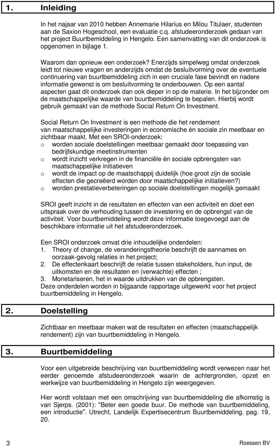 Enerzijds simpelweg omdat onderzoek leidt tot nieuwe vragen en anderzijds omdat de besluitvorming over de eventuele continuering van buurtbemiddeling zich in een cruciale fase bevindt en nadere