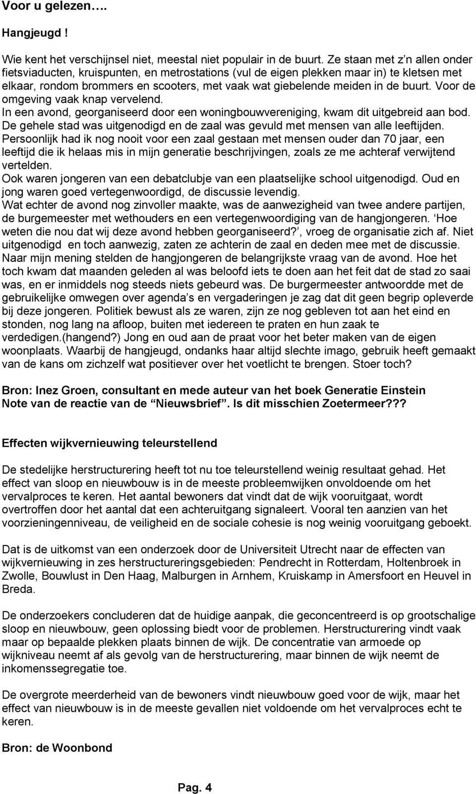 buurt. Voor de omgeving vaak knap vervelend. In een avond, georganiseerd door een woningbouwvereniging, kwam dit uitgebreid aan bod.