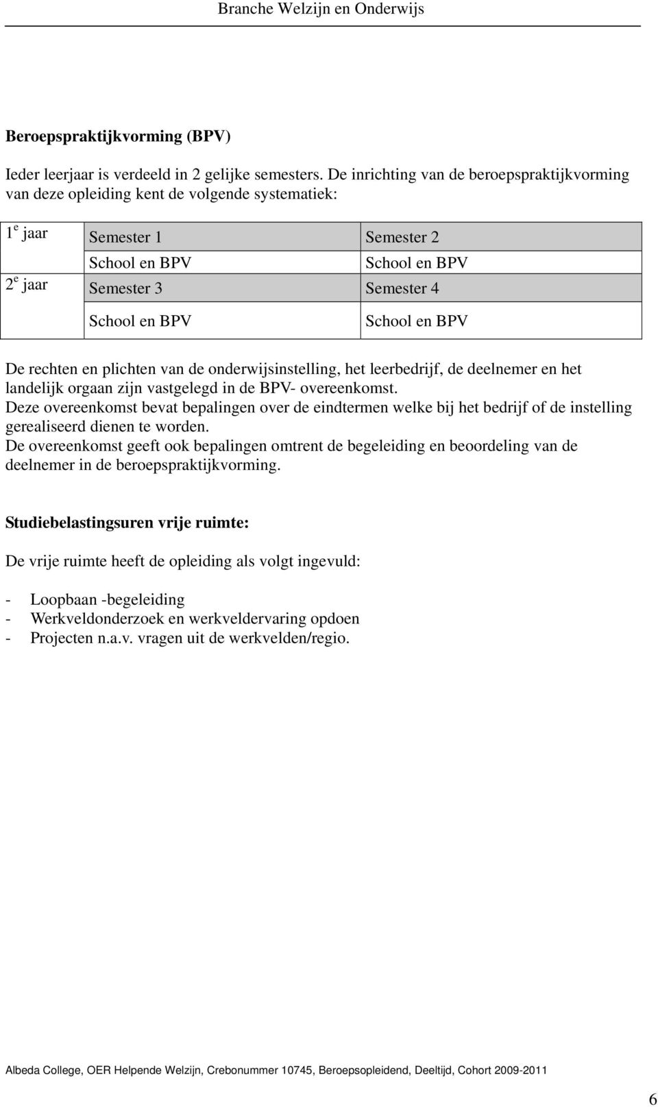 School en BPV De rechten en plichten van de onderwijsinstelling, het leerbedrijf, de deelnemer en het landelijk orgaan zijn vastgelegd in de BPV- overeenkomst.