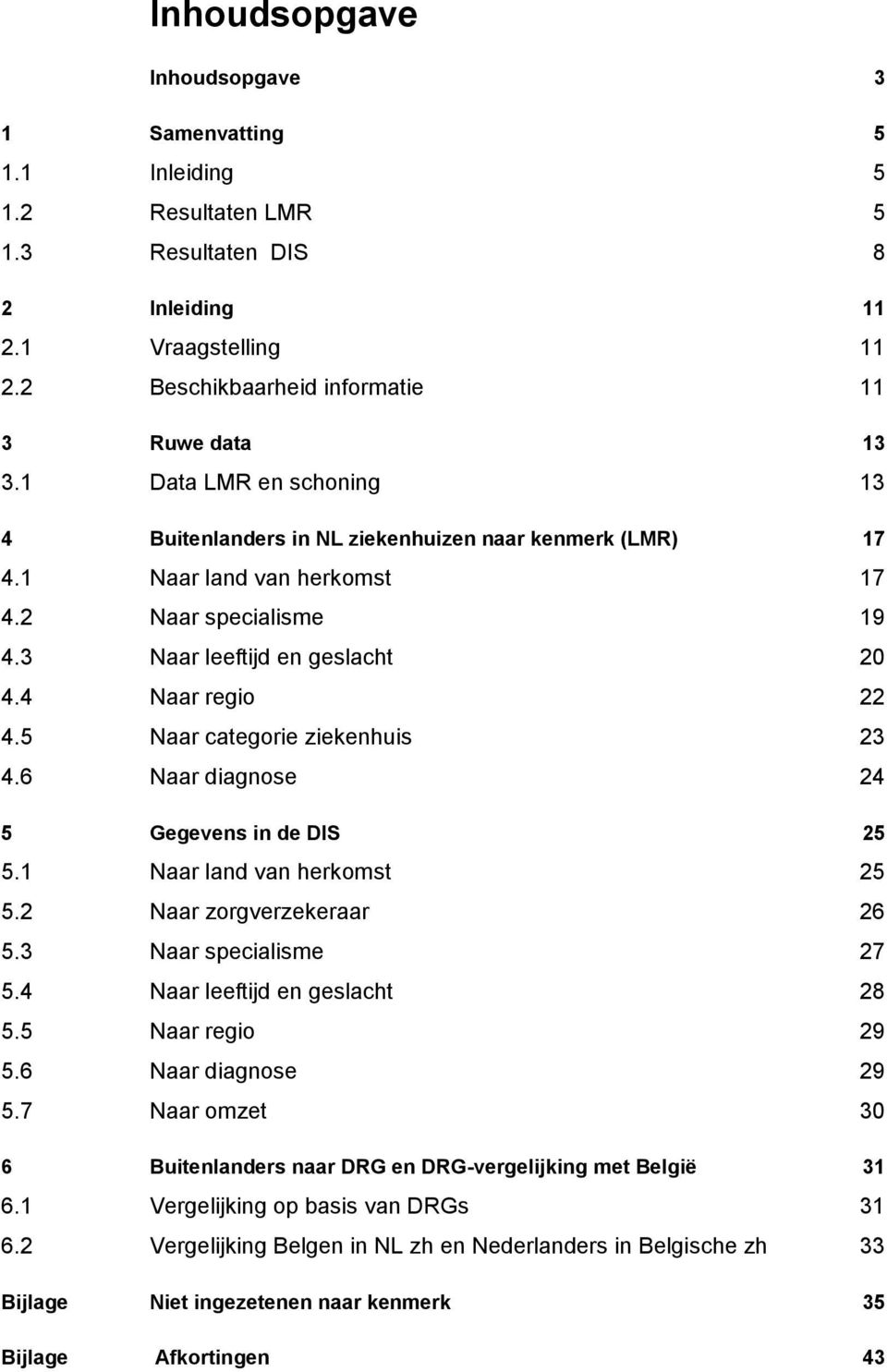 5 Naar categorie ziekenhuis 23 4.6 Naar diagnose 24 5 Gegevens in de DIS 25 5.1 Naar land van herkomst 25 5.2 Naar zorgverzekeraar 26 5.3 Naar specialisme 27 5.4 Naar leeftijd en geslacht 28 5.