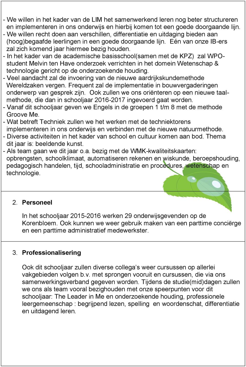 - In het kader van de academische basisschool(samen met de KPZ) zal WPOstudent Melvin ten Have onderzoek verrichten in het domein Wetenschap & technologie gericht op de onderzoekende houding.