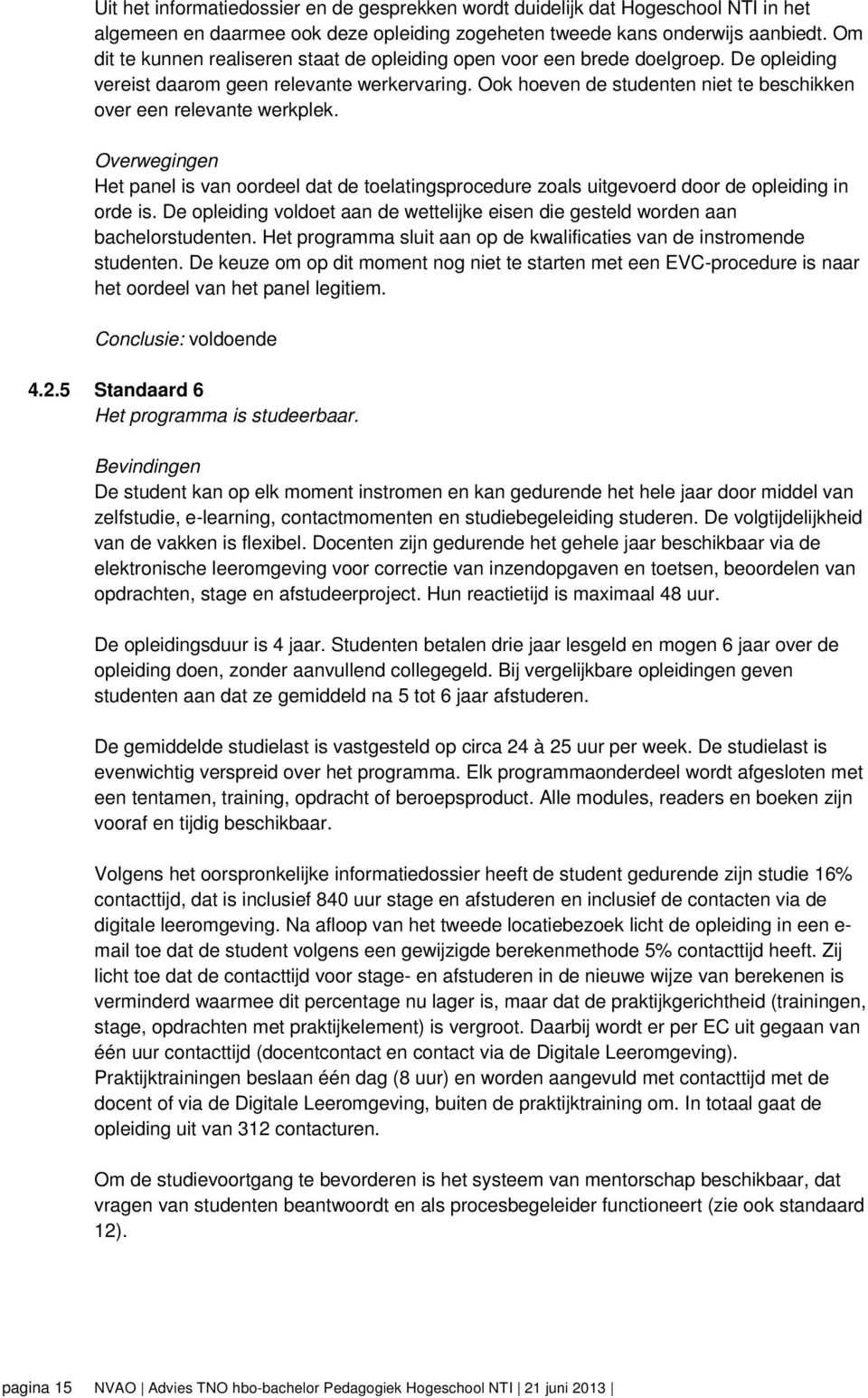 Ook hoeven de studenten niet te beschikken over een relevante werkplek. Overwegingen Het panel is van oordeel dat de toelatingsprocedure zoals uitgevoerd door de opleiding in orde is.