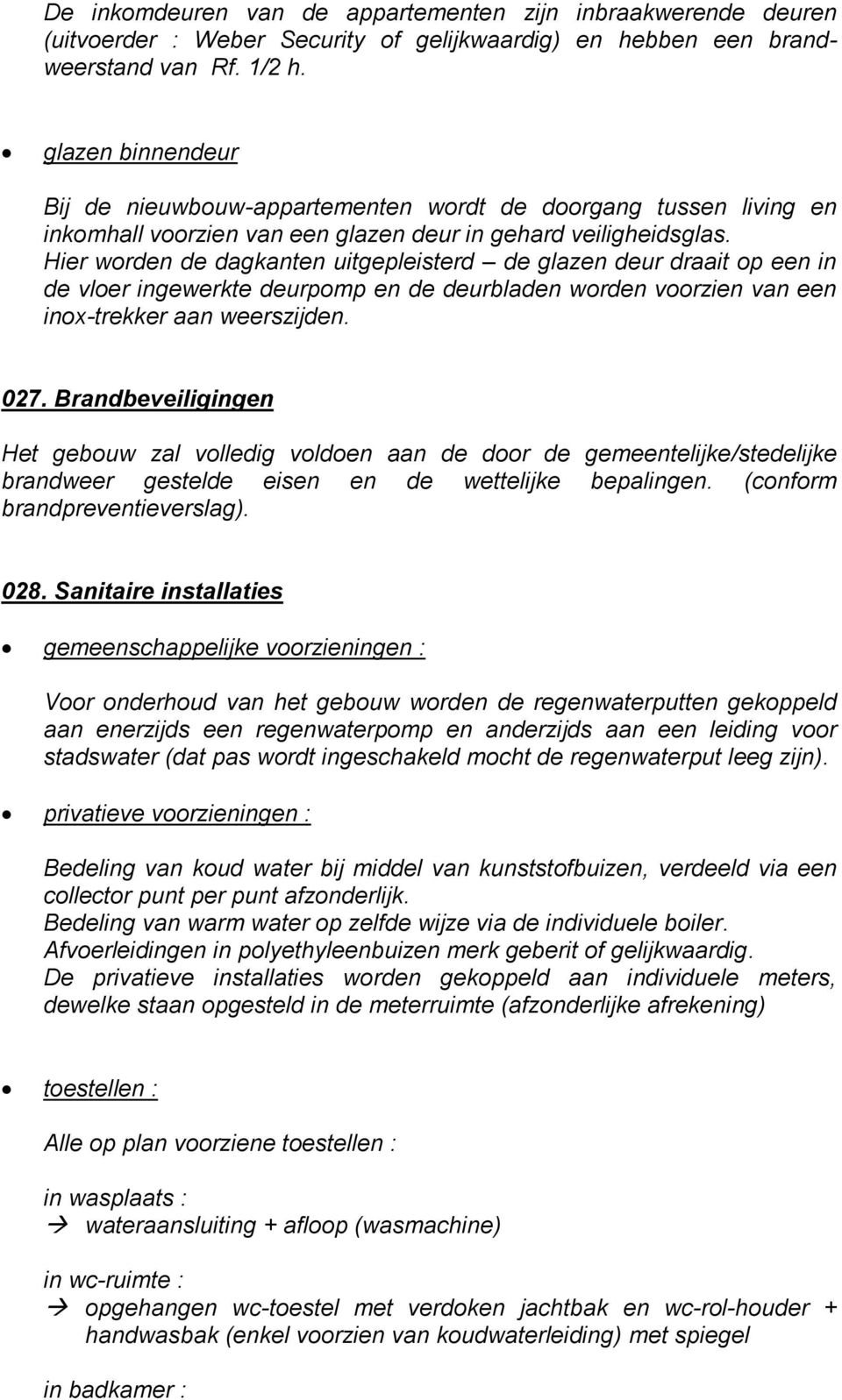 Hier worden de dagkanten uitgepleisterd de glazen deur draait op een in de vloer ingewerkte deurpomp en de deurbladen worden voorzien van een inox-trekker aan weerszijden. 027.