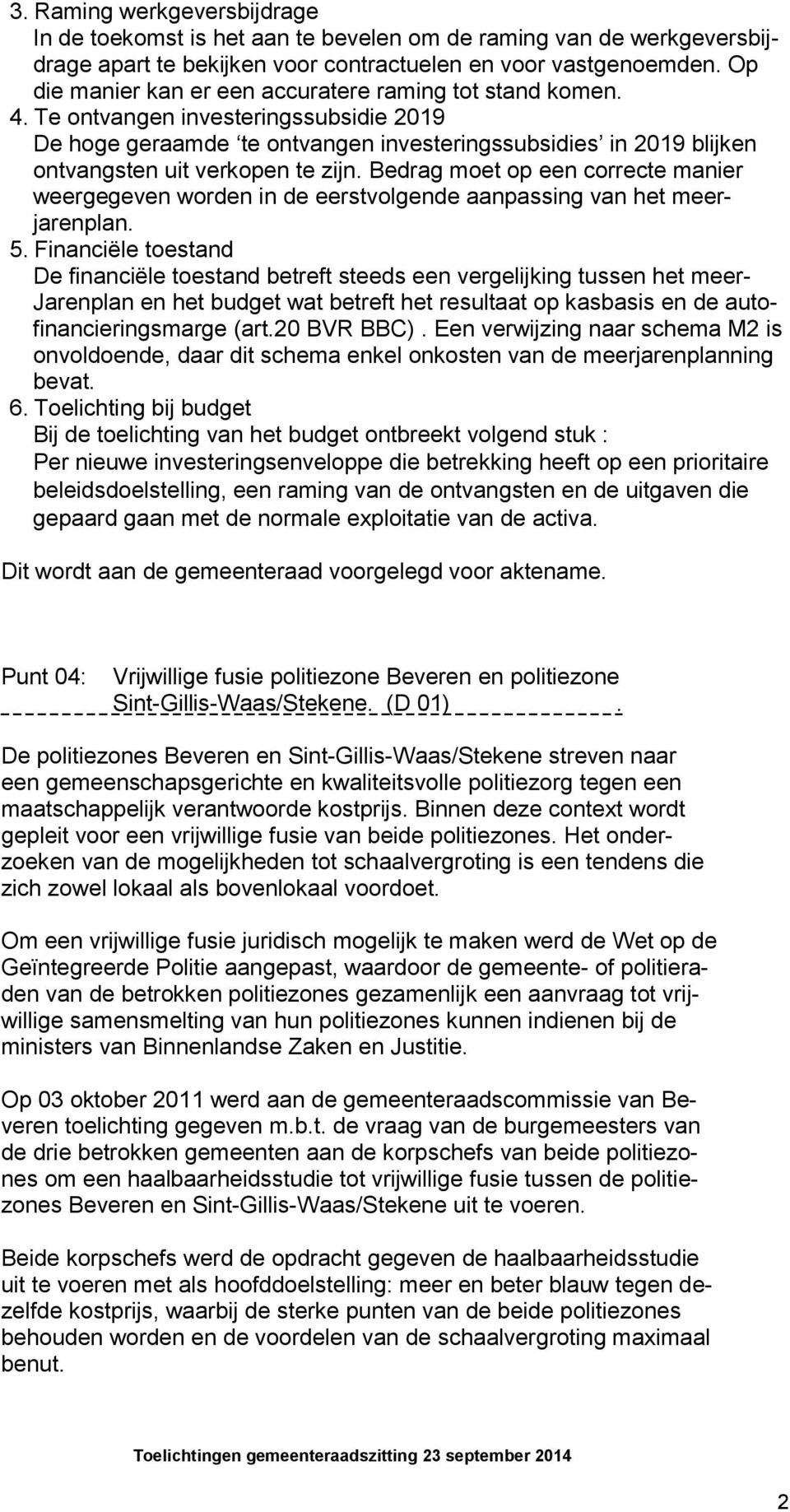 Te ontvangen investeringssubsidie 2019 De hoge geraamde te ontvangen investeringssubsidies in 2019 blijken ontvangsten uit verkopen te zijn.