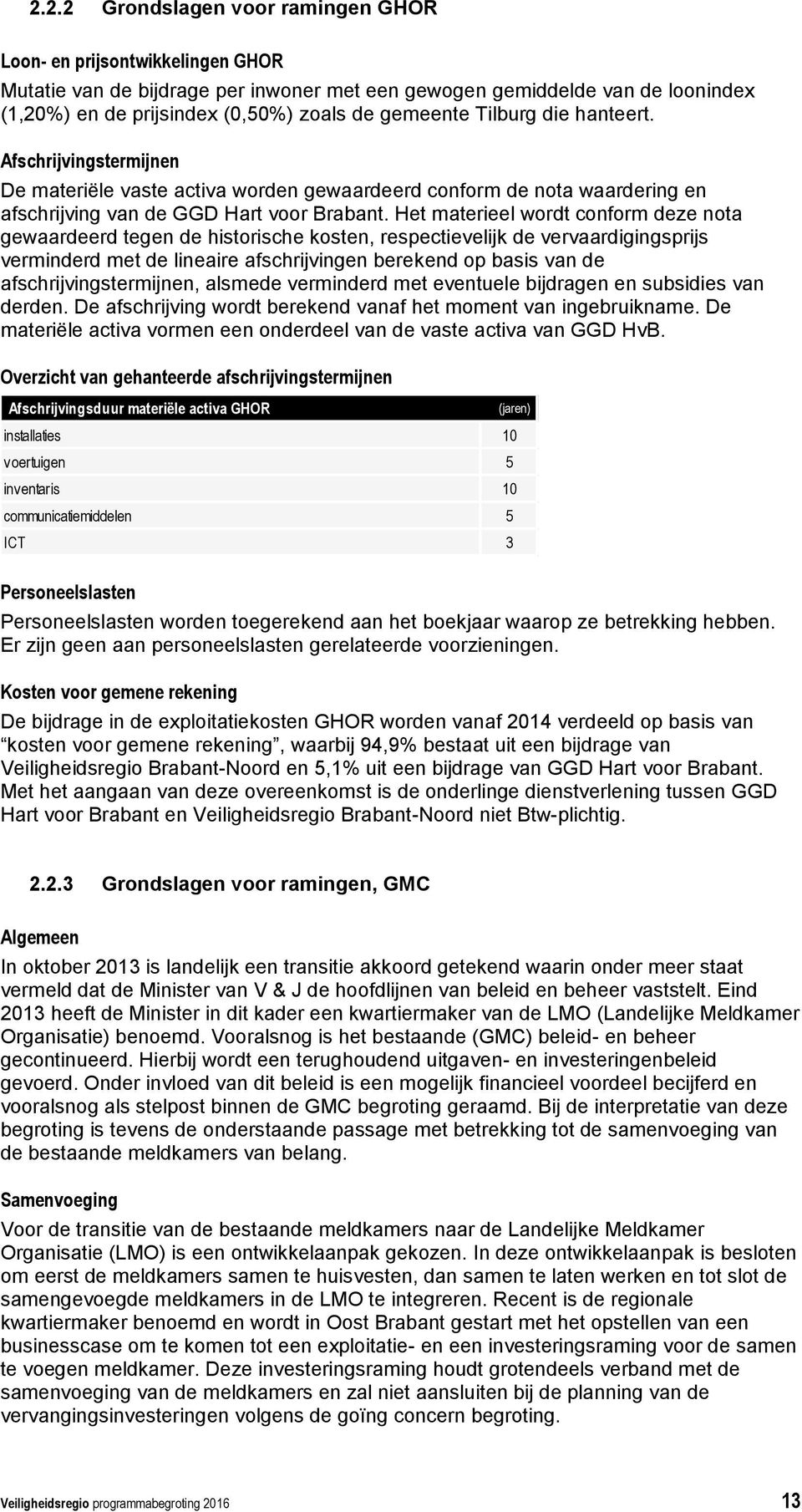 Het materieel wordt conform deze nota gewaardeerd tegen de historische kosten, respectievelijk de vervaardigingsprijs verminderd met de lineaire afschrijvingen berekend op basis van de