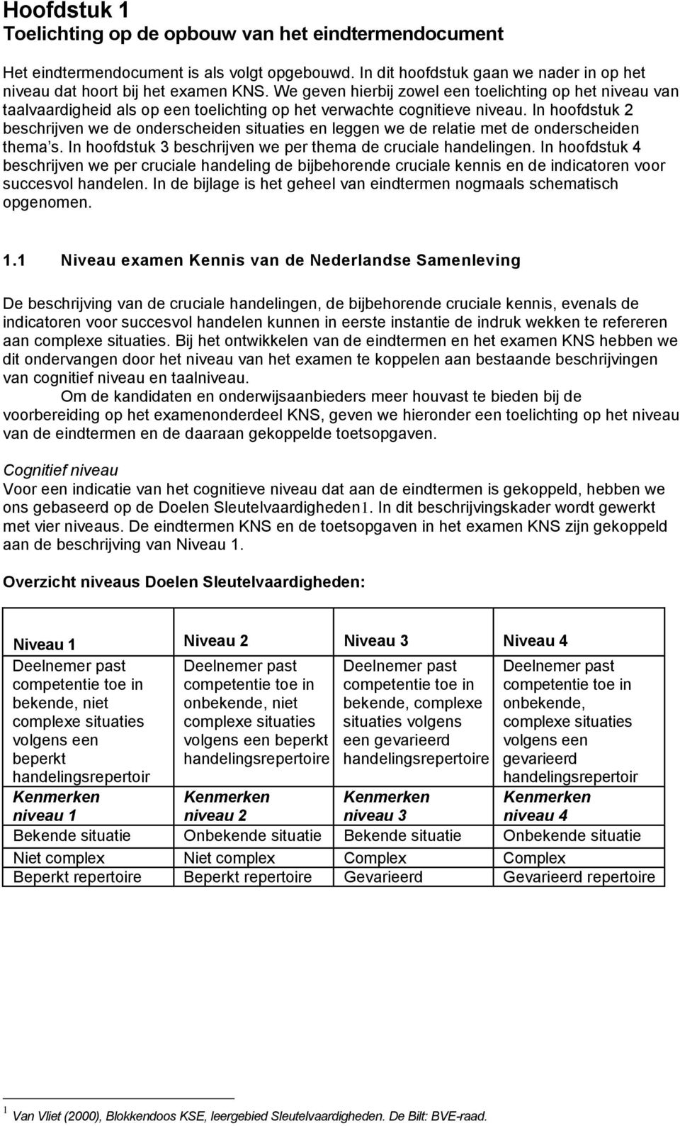 In hoofdstuk 2 beschrijven we de onderscheiden situaties en leggen we de relatie met de onderscheiden thema s. In hoofdstuk 3 beschrijven we per thema de cruciale handelingen.