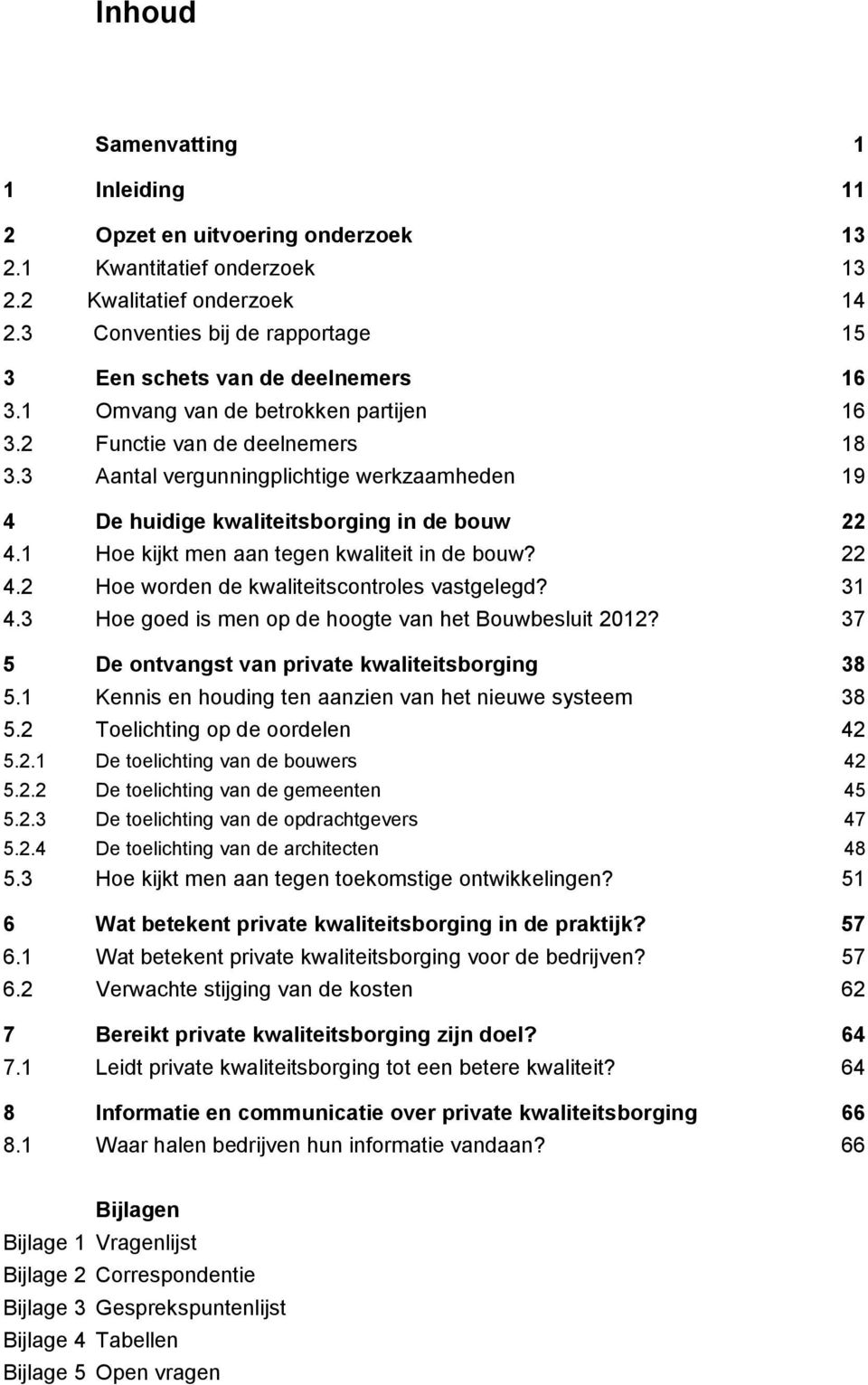 3 Aantal vergunningplichtige werkzaamheden 19 De huidige kwaliteitsborging in de bouw 22.1 Hoe kijkt men aan tegen kwaliteit in de bouw? 22.2 Hoe worden de kwaliteitscontroles vastgelegd? 31.