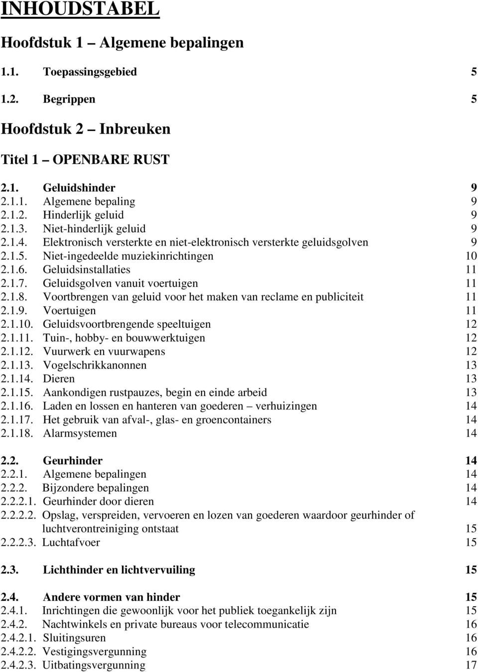 Geluidsgolven vanuit voertuigen 11 2.1.8. Voortbrengen van geluid voor het maken van reclame en publiciteit 11 2.1.9. Voertuigen 11 2.1.10. Geluidsvoortbrengende speeltuigen 12 2.1.11. Tuin-, hobby- en bouwwerktuigen 12 2.