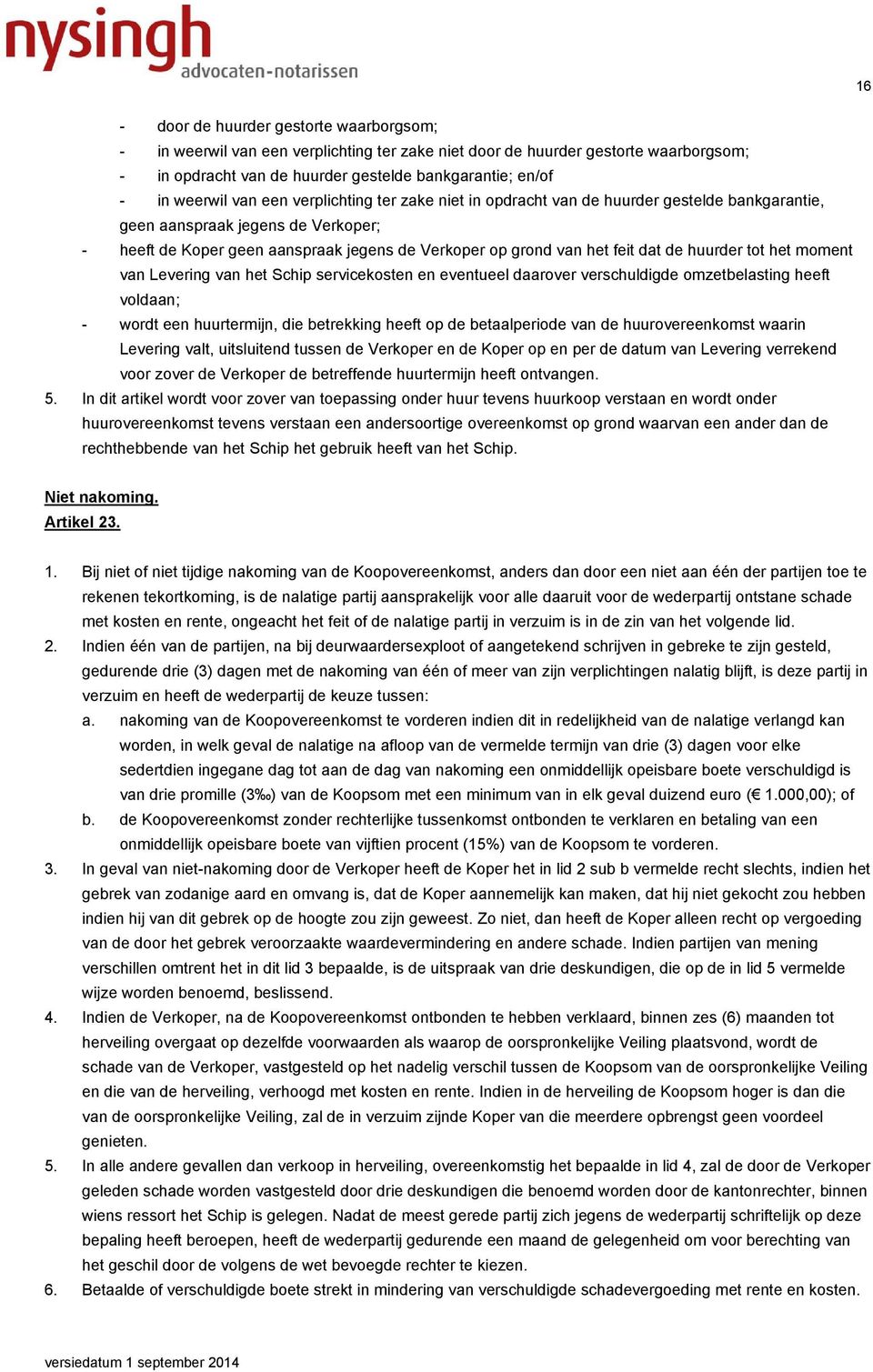 huurder tot het moment van Levering van het Schip servicekosten en eventueel daarover verschuldigde omzetbelasting heeft voldaan; - wordt een huurtermijn, die betrekking heeft op de betaalperiode van