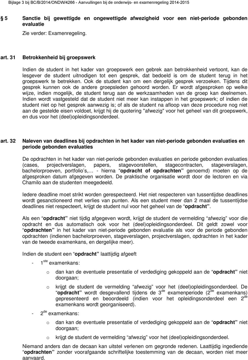 student terug in het groepswerk te betrekken. Ook de student kan om een dergelijk gesprek verzoeken. Tijdens dit gesprek kunnen ook de andere groepsleden gehoord worden.