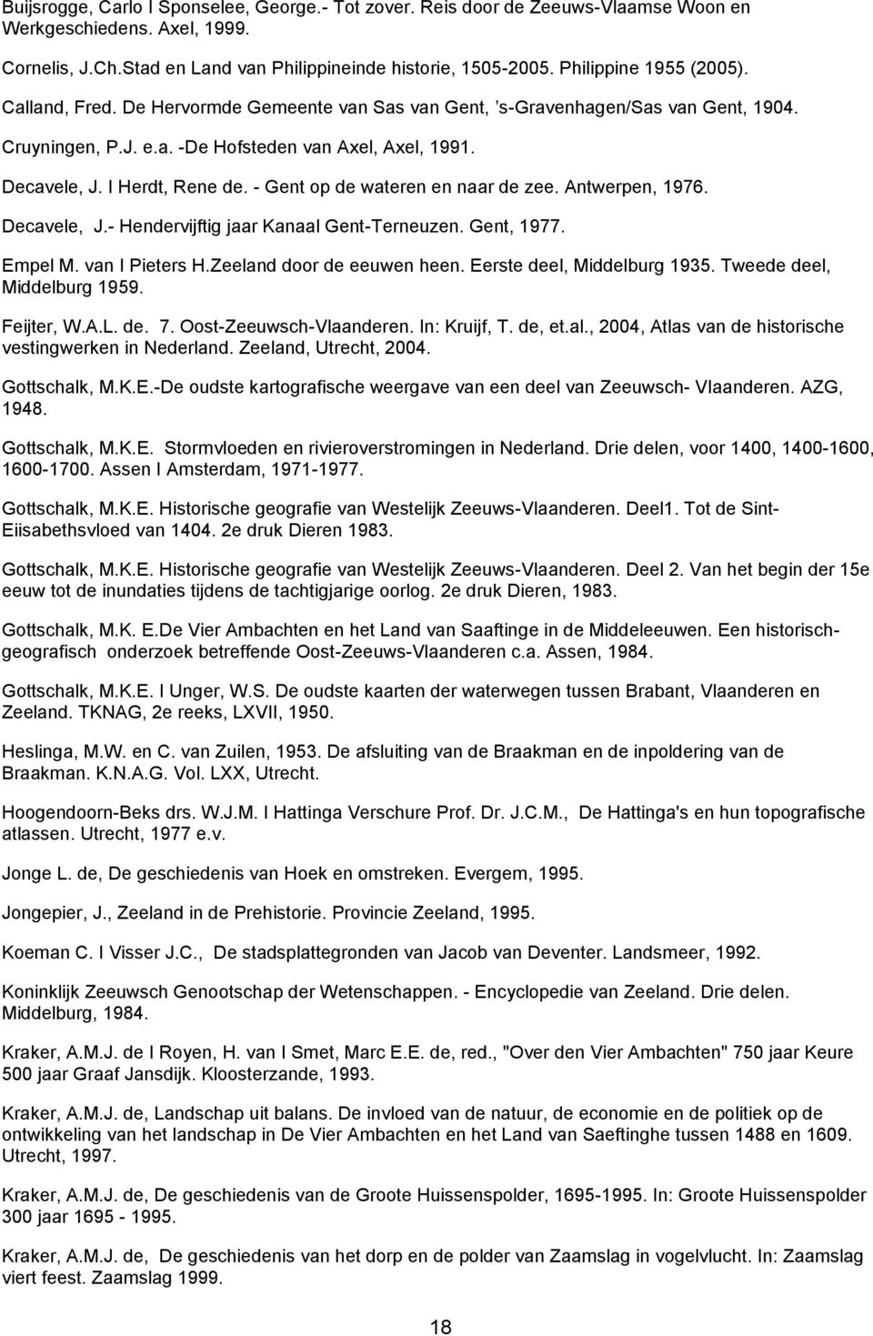 I Herdt, Rene de. - Gent op de wateren en naar de zee. Antwerpen, 1976. Decavele, J.- Hendervijftig jaar Kanaal Gent-Terneuzen. Gent, 1977. Empel M. van I Pieters H.Zeeland door de eeuwen heen.