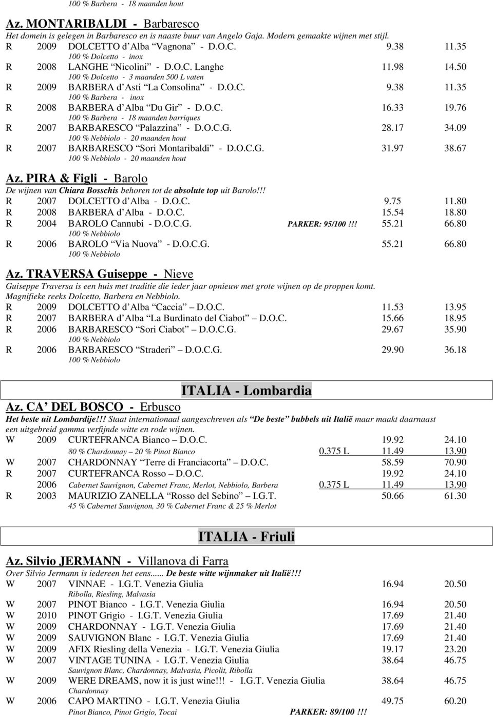 50 100 % Dolcetto - 3 maanden 500 L vaten R 2009 BARBERA d Asti La Consolina - D.O.C. 9.38 11.35 100 % Barbera - inox R 2008 BARBERA d Alba Du Gir - D.O.C. 16.33 19.