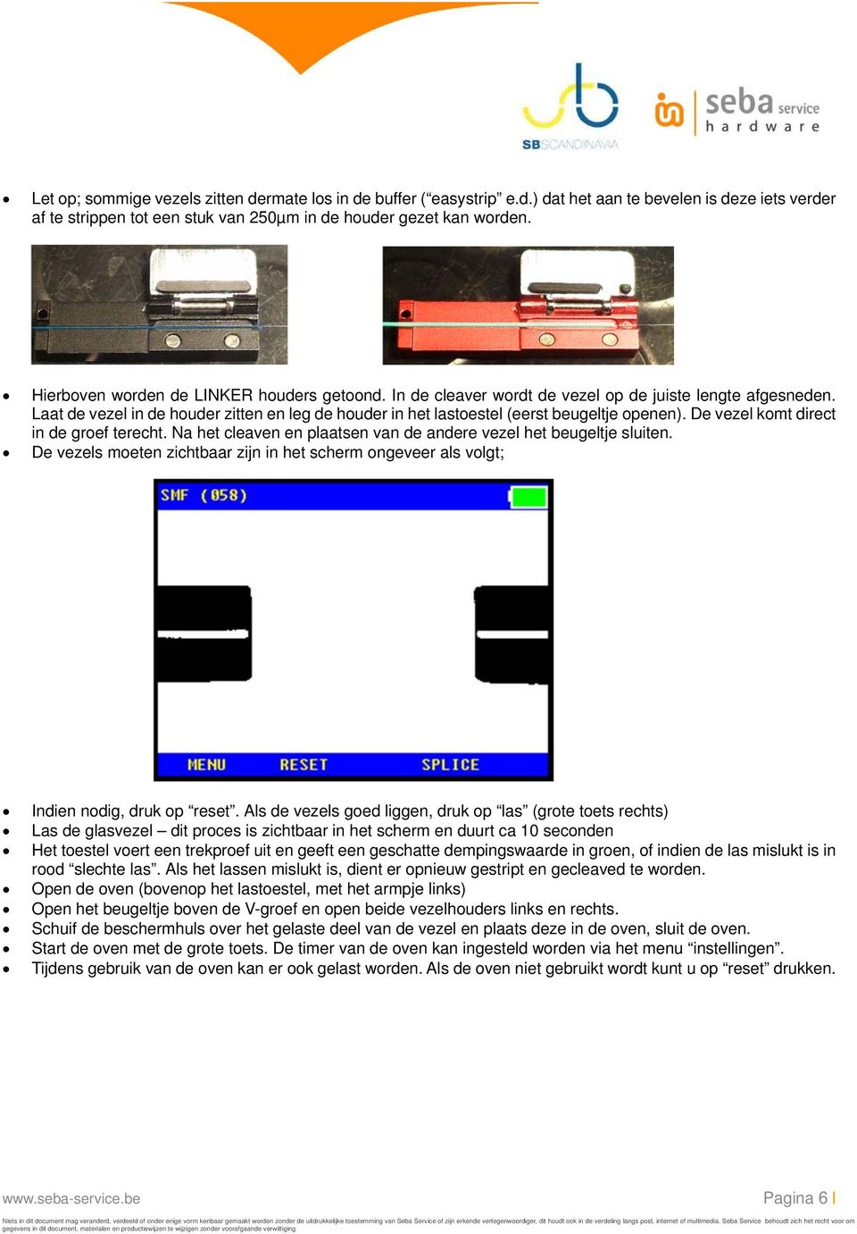 De vezel komt direct in de groef terecht. Na het cleaven en plaatsen van de andere vezel het beugeltje sluiten.