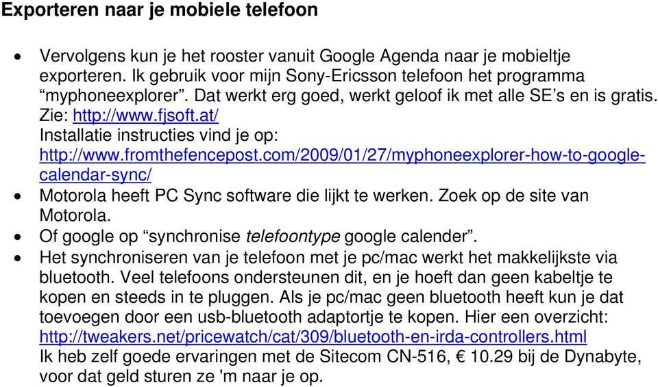 com/2009/01/27/myphoneexplorer-how-to-googlecalendar-sync/ Motorola heeft PC Sync software die lijkt te werken. Zoek op de site van Motorola. Of google op synchronise telefoontype google calender.