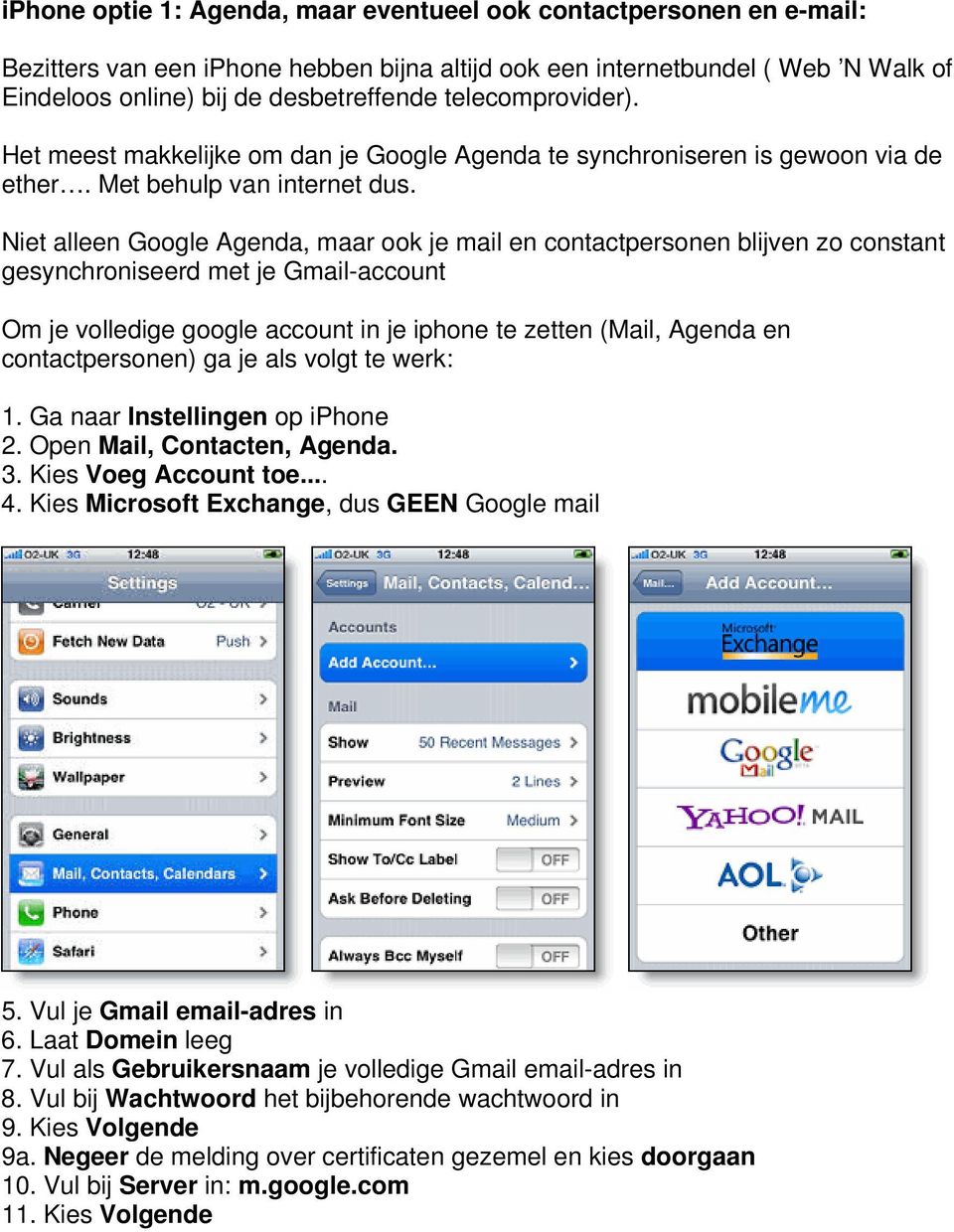 Niet alleen Google Agenda, maar ook je mail en contactpersonen blijven zo constant gesynchroniseerd met je Gmail-account Om je volledige google account in je iphone te zetten (Mail, Agenda en