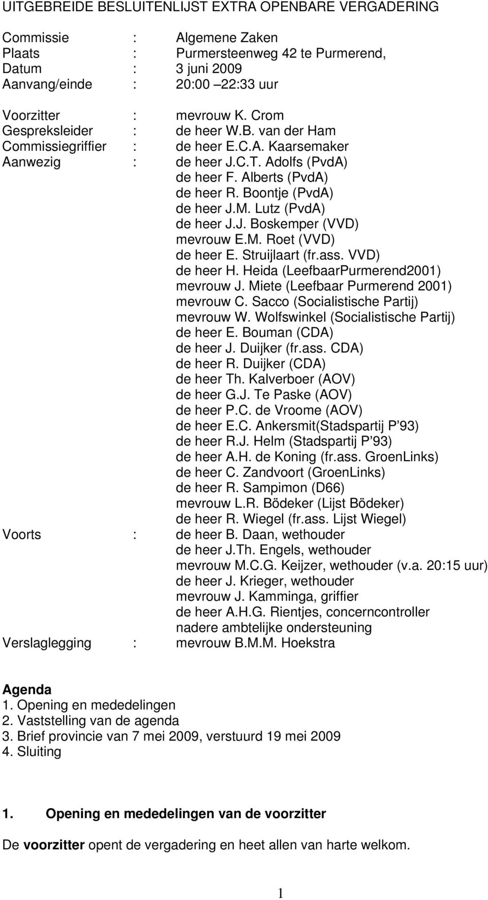 Lutz (PvdA) de heer J.J. Boskemper (VVD) mevrouw E.M. Roet (VVD) de heer E. Struijlaart (fr.ass. VVD) de heer H. Heida (LeefbaarPurmerend2001) mevrouw J. Miete (Leefbaar Purmerend 2001) mevrouw C.