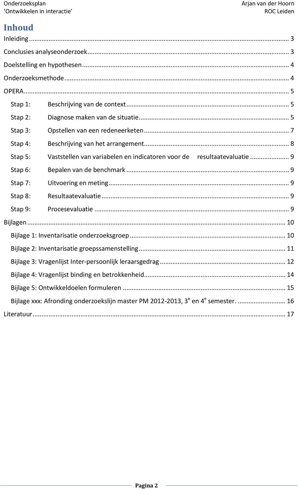 .. 9 Stap 6: Bepalen van de benchmark... 9 Stap 7: Uitvoering en meting... 9 Stap 8: Resultaatevaluatie... 9 Stap 9: Procesevaluatie... 9 Bijlagen... 10 Bijlage 1: Inventarisatie onderzoeksgroep.