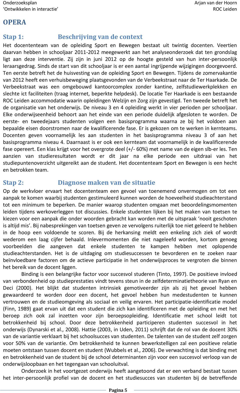 Zij zijn in juni 2012 op de hoogte gesteld van hun inter-persoonlijk leraarsgedrag. Sinds de start van dit schooljaar is er een aantal ingrijpende wijzigingen doorgevoerd.